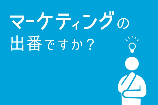 マーケティングの出番ですか？